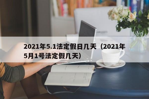 2021年5.1法定假日几天（2021年5月1号法定假几天）