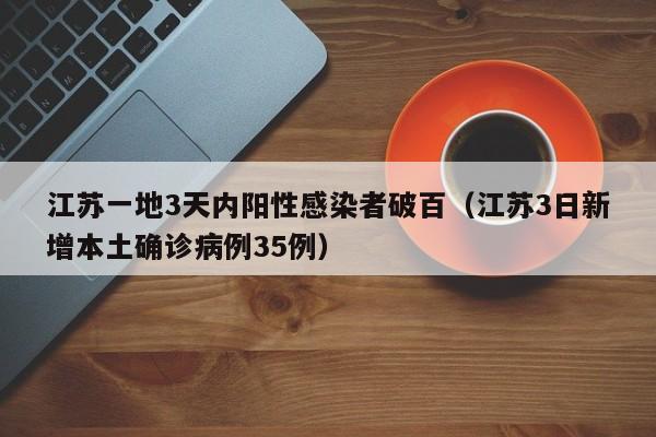 江苏一地3天内阳性感染者破百（江苏3日新增本土确诊病例35例）