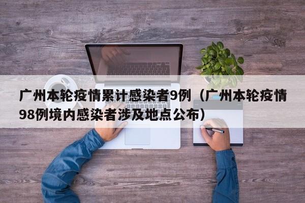 广州本轮疫情累计感染者9例（广州本轮疫情98例境内感染者涉及地点公布）