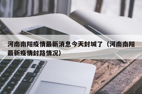 河南南阳疫情最新消息今天封城了（河南南阳最新疫情封路情况）