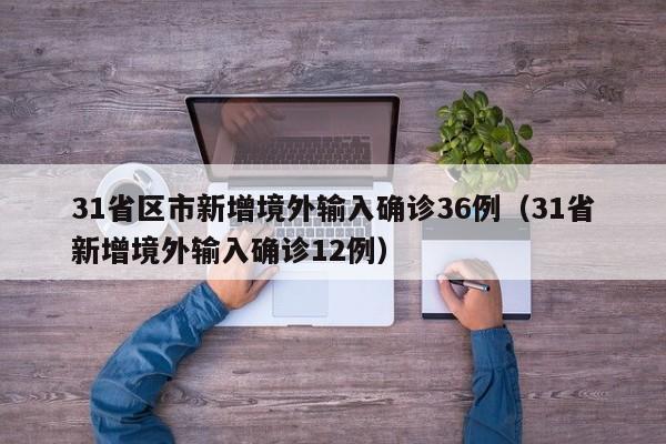 31省区市新增境外输入确诊36例（31省新增境外输入确诊12例）
