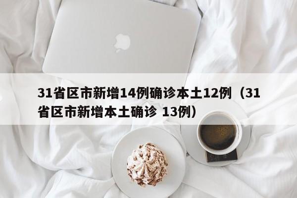 31省区市新增14例确诊本土12例（31省区市新增本土确诊 13例）