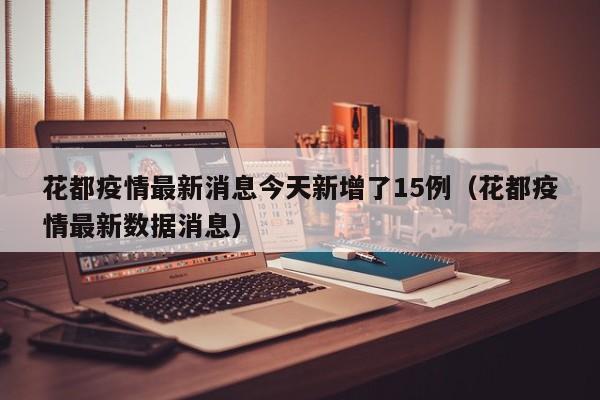 花都疫情最新消息今天新增了15例（花都疫情最新数据消息）
