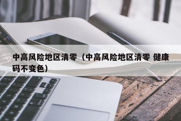 中高风险地区清零（中高风险地区清零 健康码不变色）
