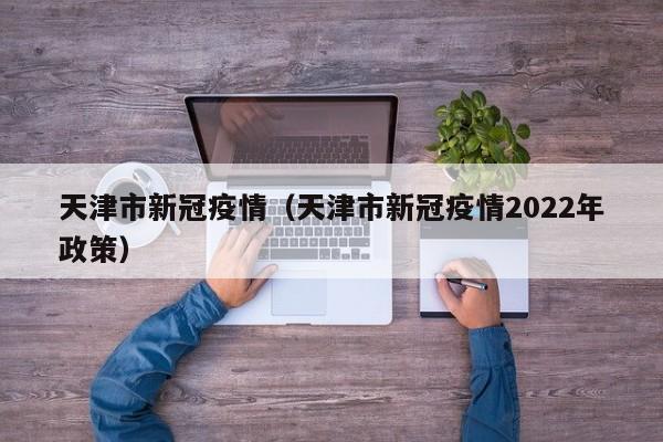 天津市新冠疫情（天津市新冠疫情2022年政策）