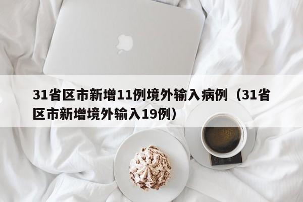 31省区市新增11例境外输入病例（31省区市新增境外输入19例）