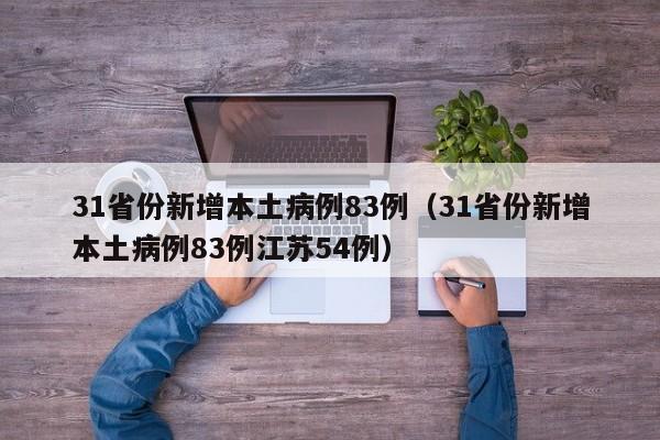 31省份新增本土病例83例（31省份新增本土病例83例江苏54例）