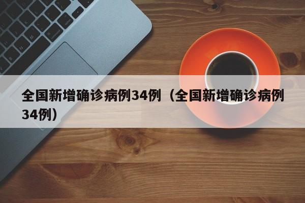 全国新增确诊病例34例（全国新增确诊病例34例）