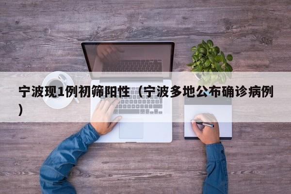 宁波现1例初筛阳性（宁波多地公布确诊病例）