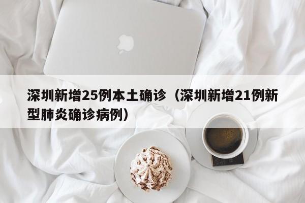 深圳新增25例本土确诊（深圳新增21例新型肺炎确诊病例）