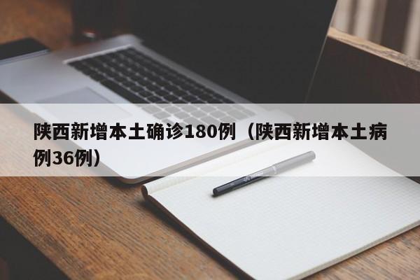 陕西新增本土确诊180例（陕西新增本土病例36例）