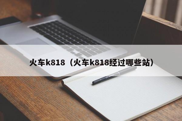 火车k818（火车k818经过哪些站）
