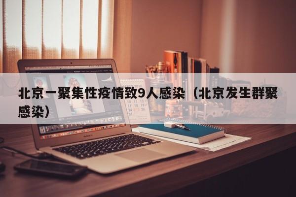 北京一聚集性疫情致9人感染（北京发生群聚感染）