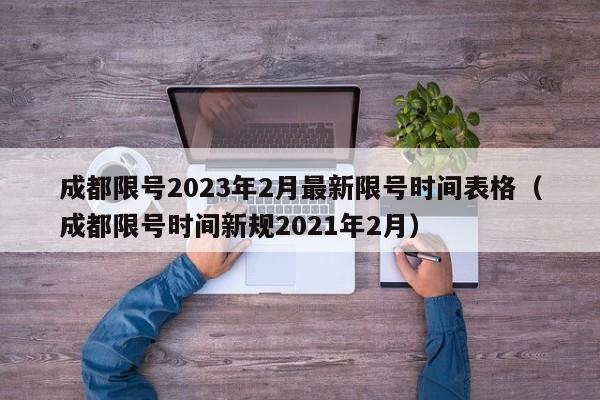 成都限号2023年2月最新限号时间表格（成都限号时间新规2021年2月）