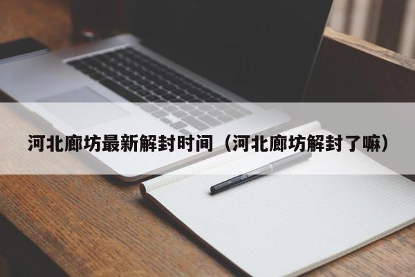 河北廊坊最新解封时间（河北廊坊解封了嘛）