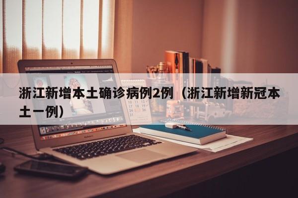 浙江新增本土确诊病例2例（浙江新增新冠本土一例）