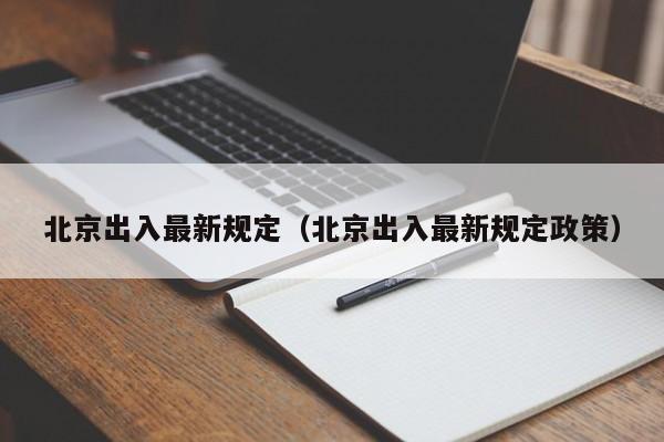北京出入最新规定（北京出入最新规定政策）