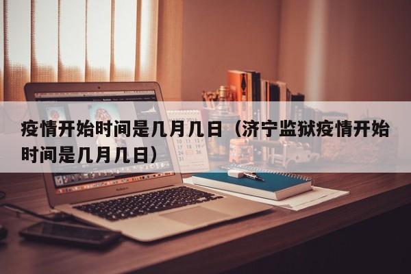 疫情开始时间是几月几日（济宁监狱疫情开始时间是几月几日）