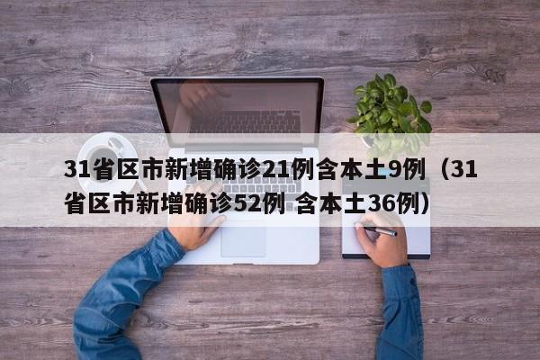 31省区市新增确诊21例含本土9例（31省区市新增确诊52例 含本土36例）