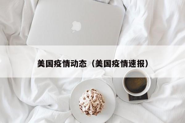 美国疫情动态（美国疫情速报）