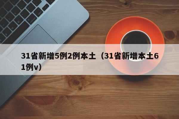 31省新增5例2例本土（31省新增本土61例v）