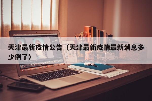 天津最新疫情公告（天津最新疫情最新消息多少例了）