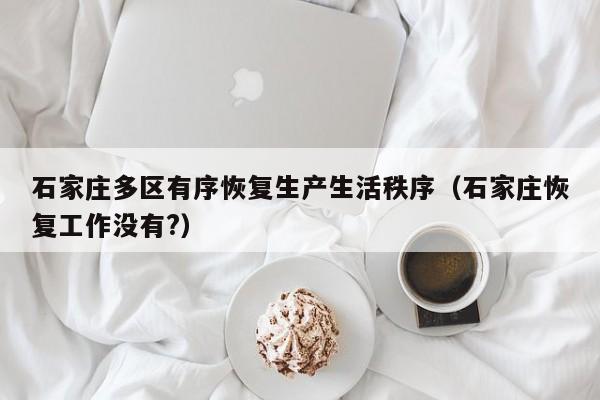 石家庄多区有序恢复生产生活秩序（石家庄恢复工作没有?）