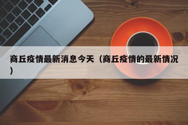 商丘疫情最新消息今天（商丘疫情的最新情况）