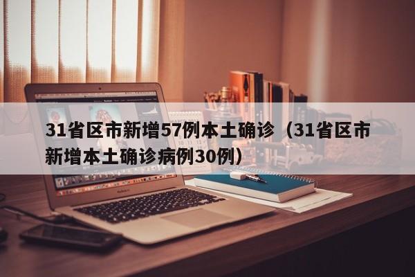 31省区市新增57例本土确诊（31省区市新增本土确诊病例30例）