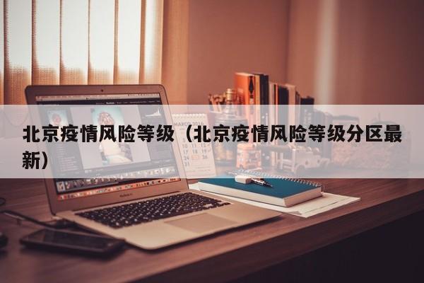 北京疫情风险等级（北京疫情风险等级分区最新）