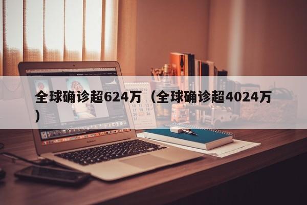 全球确诊超624万（全球确诊超4024万）