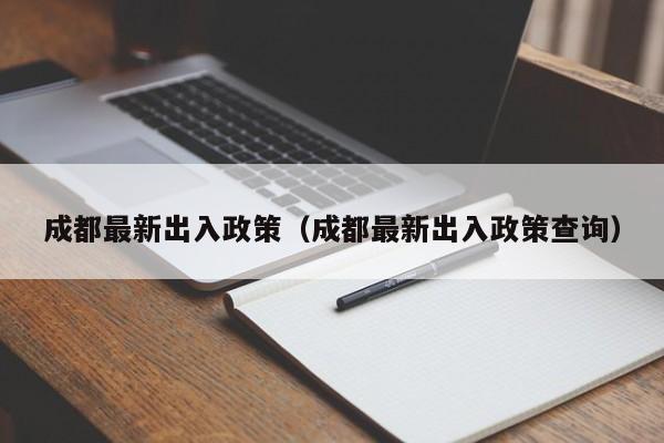 成都最新出入政策（成都最新出入政策查询）