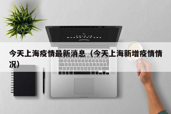 今天上海疫情最新消息（今天上海新增疫情情况）