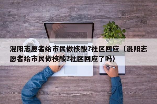 混阳志愿者给市民做核酸?社区回应（混阳志愿者给市民做核酸?社区回应了吗）