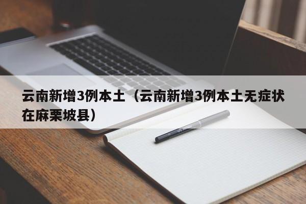 云南新增3例本土（云南新增3例本土无症状在麻栗坡县）