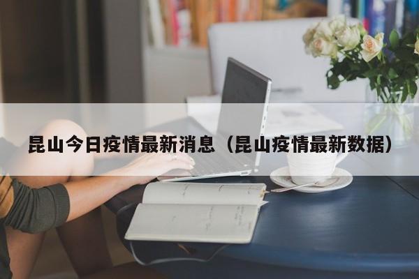 昆山今日疫情最新消息（昆山疫情最新数据）