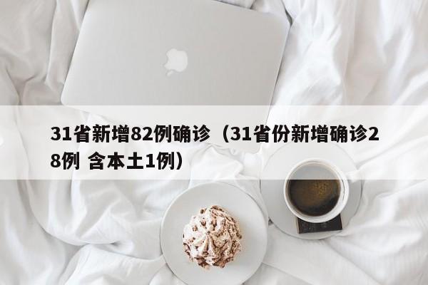 31省新增82例确诊（31省份新增确诊28例 含本土1例）