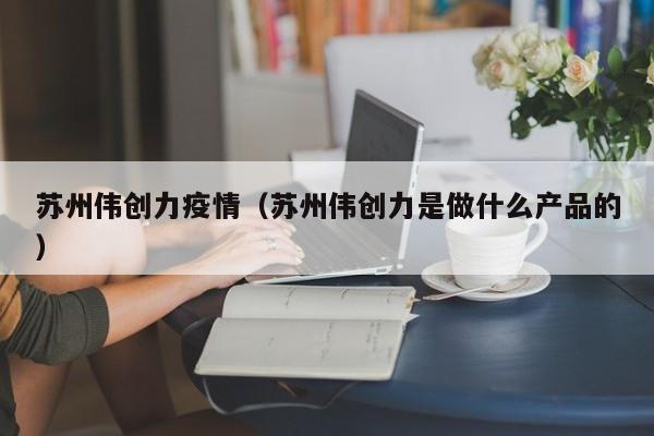苏州伟创力疫情（苏州伟创力是做什么产品的）