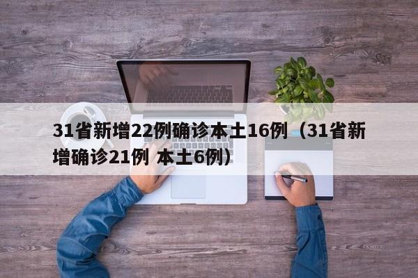 31省新增22例确诊本土16例（31省新增确诊21例 本土6例）