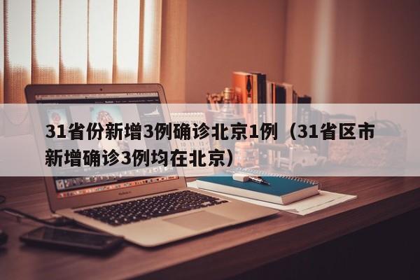 31省份新增3例确诊北京1例（31省区市新增确诊3例均在北京）