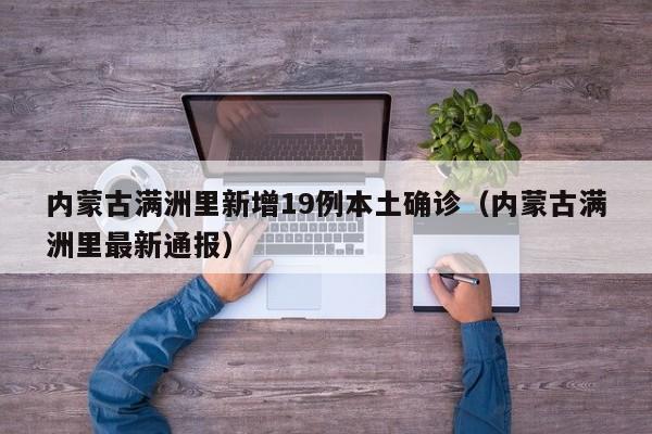 内蒙古满洲里新增19例本土确诊（内蒙古满洲里最新通报）