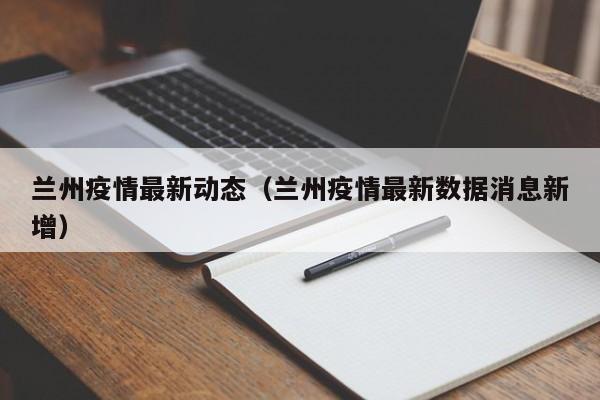 兰州疫情最新动态（兰州疫情最新数据消息新增）