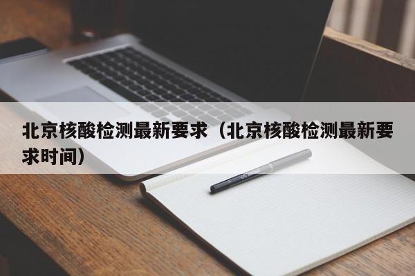 北京核酸检测最新要求（北京核酸检测最新要求时间）