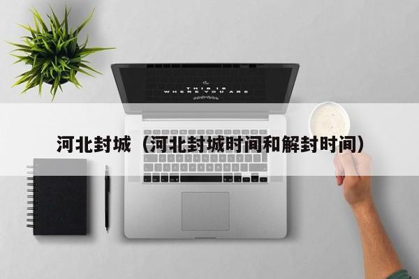 河北封城（河北封城时间和解封时间）
