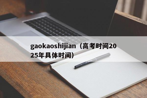gaokaoshijian（高考时间2025年具体时间）