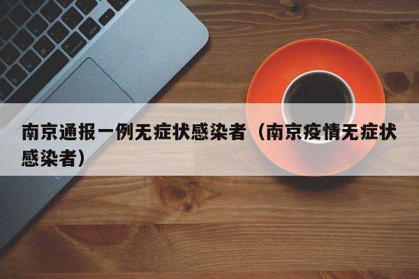 南京通报一例无症状感染者（南京疫情无症状感染者）