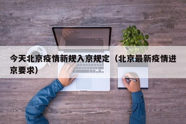 今天北京疫情新规入京规定（北京最新疫情进京要求）