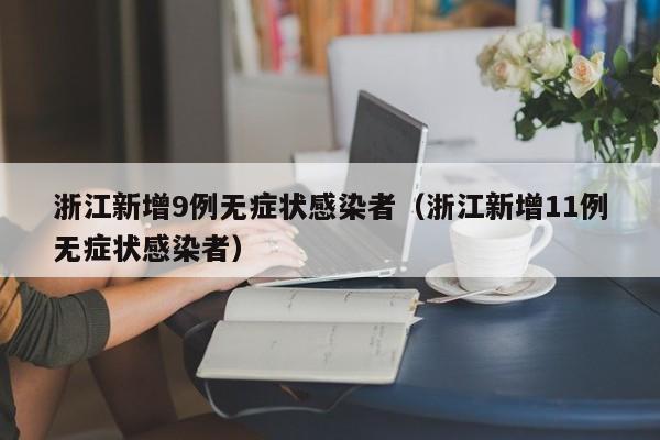 浙江新增9例无症状感染者（浙江新增11例无症状感染者）