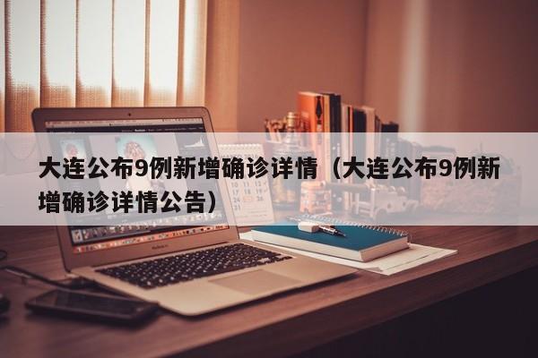 大连公布9例新增确诊详情（大连公布9例新增确诊详情公告）