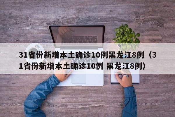 31省份新增本土确诊10例黑龙江8例（31省份新增本土确诊10例 黑龙江8例）